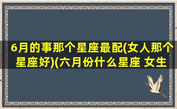 6月的事那个星座最配(女人那个星座好)(六月份什么星座 女生)